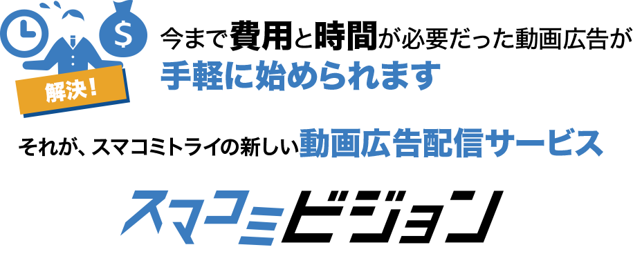 今まで費用と時間が必要だった 動画広告が手軽に始められる
