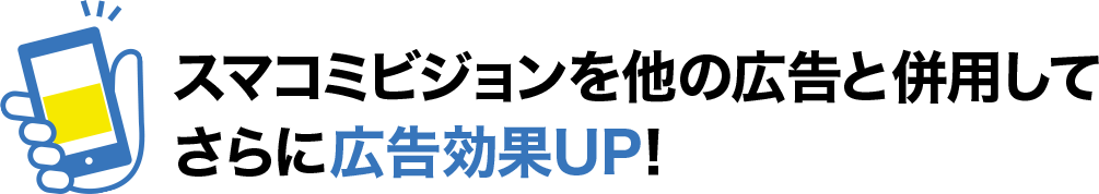 スマコミビジョンを他の広告と併用することで更に広告効果がUP！