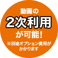 動画の2次利用が可能！